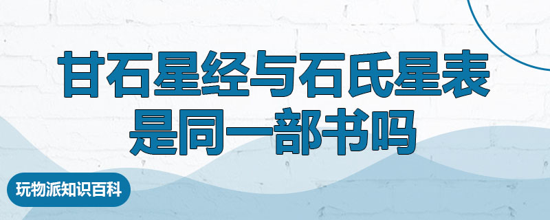 甘石星经与石氏星表是同一部书吗