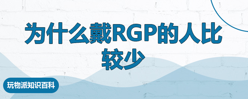 为什么戴rgp的人比较少