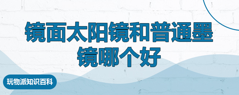 镜面太阳镜和普通墨镜哪个好