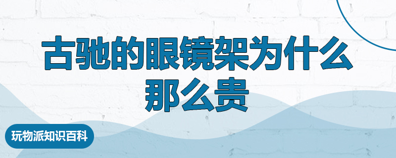 古驰的眼镜架为什么那么贵