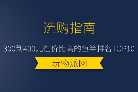 2024年300到400元性价比高的鱼竿排名top10